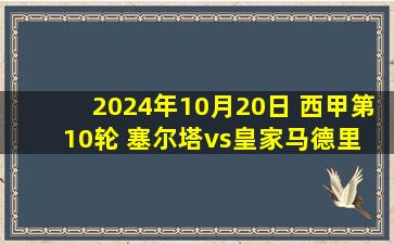 2024年10月20日 西甲第10轮 塞尔塔vs皇家马德里 全场录像